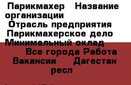 Парикмахер › Название организации ­ Dimond Style › Отрасль предприятия ­ Парикмахерское дело › Минимальный оклад ­ 30 000 - Все города Работа » Вакансии   . Дагестан респ.